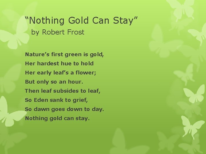 “Nothing Gold Can Stay” by Robert Frost Nature’s first green is gold, Her hardest
