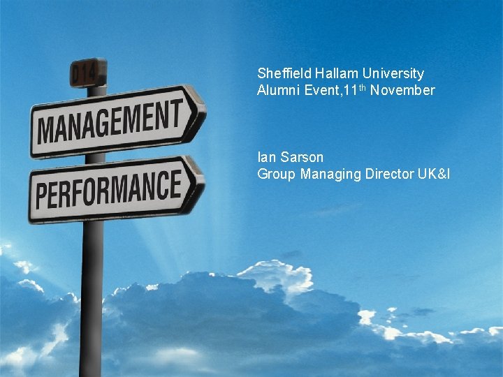 Sheffield Hallam University Alumni Event, 11 th November Ian Sarson Group Managing Director UK&I