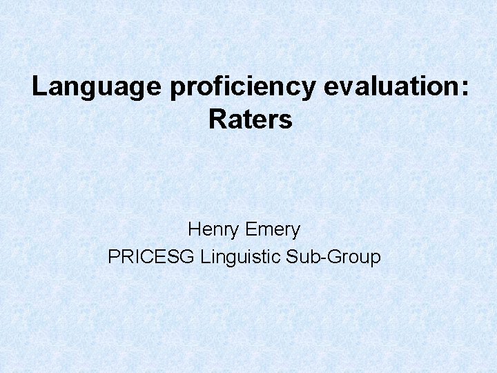 Language proficiency evaluation: Raters Henry Emery PRICESG Linguistic Sub-Group 