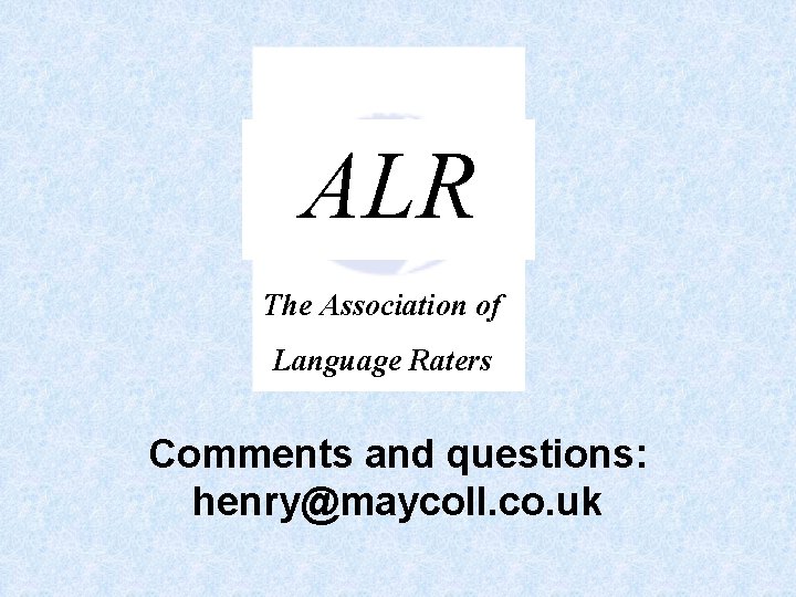 ALR The Association of Language Raters Comments and questions: henry@maycoll. co. uk 