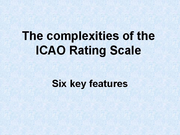 The complexities of the ICAO Rating Scale Six key features 