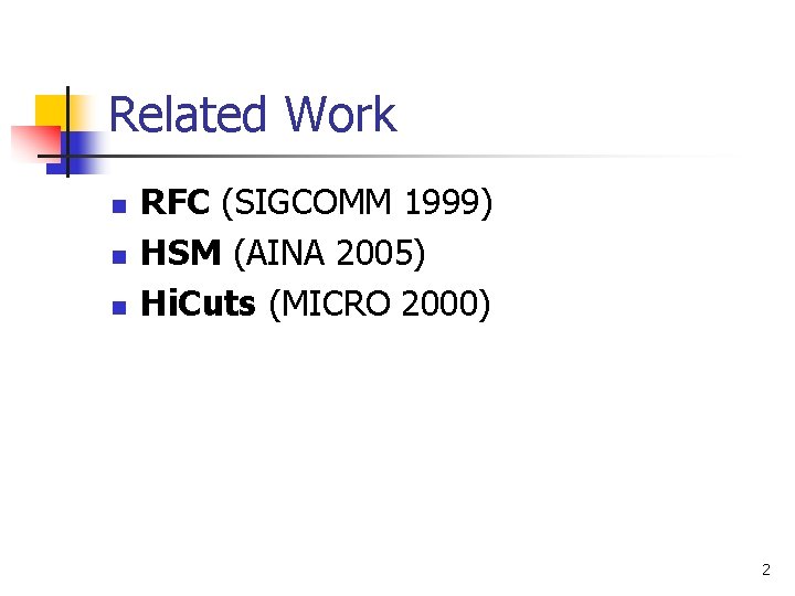 Related Work n n n RFC (SIGCOMM 1999) HSM (AINA 2005) Hi. Cuts (MICRO