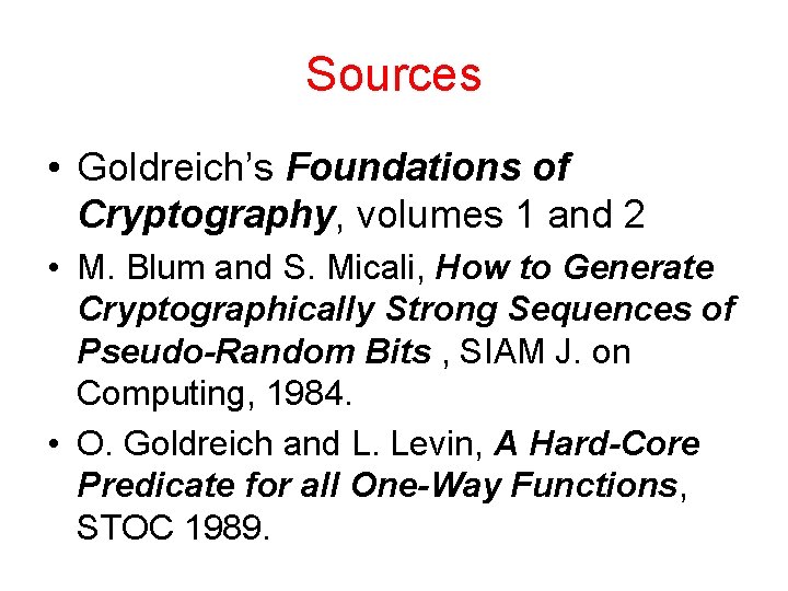 Sources • Goldreich’s Foundations of Cryptography, volumes 1 and 2 • M. Blum and