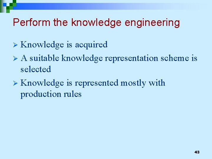 Perform the knowledge engineering Knowledge is acquired Ø A suitable knowledge representation scheme is