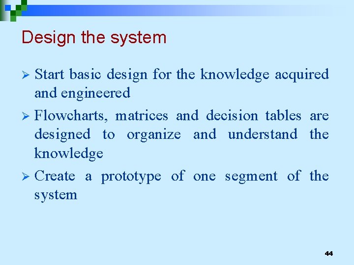 Design the system Start basic design for the knowledge acquired and engineered Ø Flowcharts,