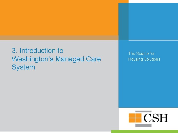 3. Introduction to Washington’s Managed Care System The Source for Housing Solutions 