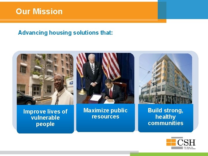 Our Mission Advancing housing solutions that: Improve lives of vulnerable people Maximize public resources