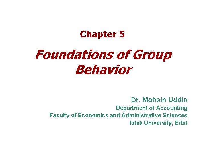 Chapter 5 Foundations of Group Behavior Dr. Mohsin Uddin Department of Accounting Faculty of