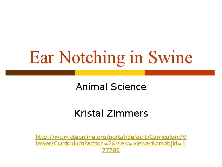 Ear Notching in Swine Animal Science Kristal Zimmers http: //www. cteonline. org/portal/default/Curriculum/V iewer/Curriculum? action=2&view=viewer&cmobjid=1