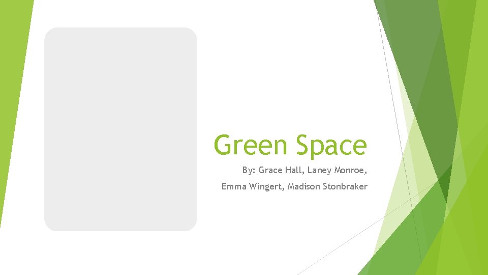Green Space By: Grace Hall, Laney Monroe, Emma Wingert, Madison Stonbraker 