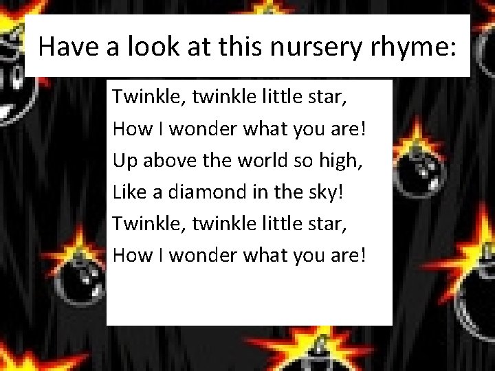 Have a look at this nursery rhyme: Twinkle, twinkle little star, How I wonder