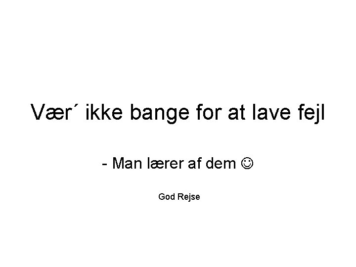 Vær´ ikke bange for at lave fejl - Man lærer af dem God Rejse