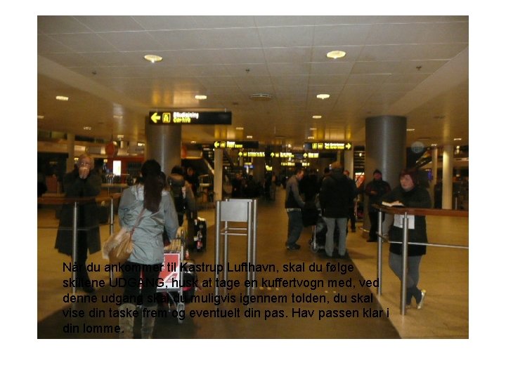 Når du ankommer til Kastrup Lufthavn, skal du følge skiltene UDGANG, husk at tage