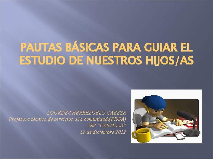 PAUTAS BÁSICAS PARA GUIAR EL ESTUDIO DE NUESTROS HIJOS/AS LOURDES HERREZUELO CABEZA Profesora técnico