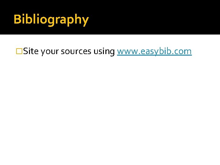 Bibliography �Site your sources using www. easybib. com 