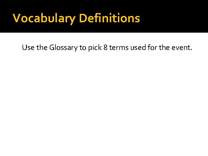 Vocabulary Definitions Use the Glossary to pick 8 terms used for the event. 