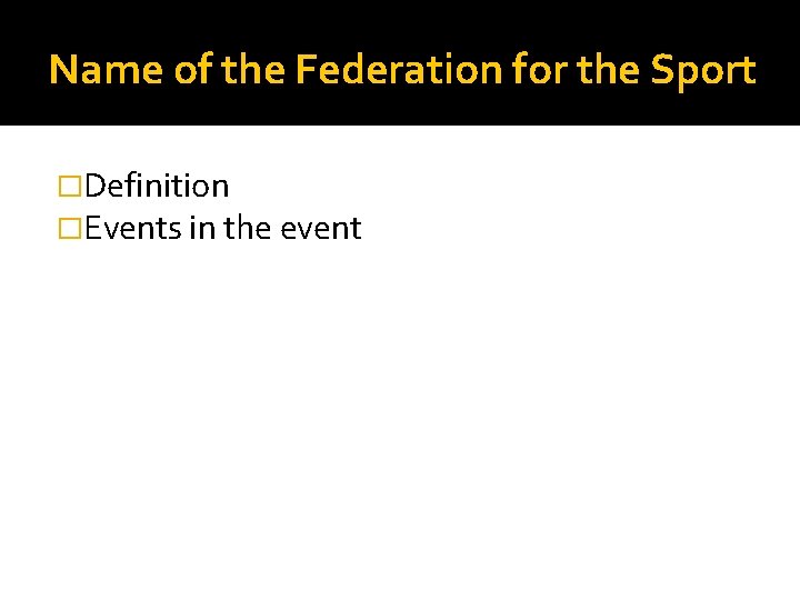 Name of the Federation for the Sport �Definition �Events in the event 