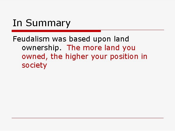 In Summary Feudalism was based upon land ownership. The more land you owned, the