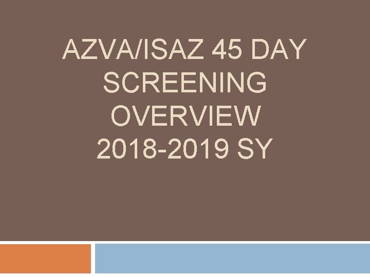 AZVA/ISAZ 45 DAY SCREENING OVERVIEW 2018 -2019 SY 