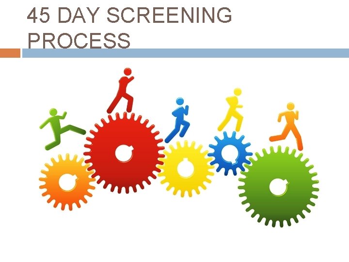 45 DAY SCREENING PROCESS 