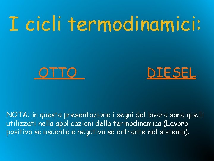 I cicli termodinamici: OTTO DIESEL NOTA: in questa presentazione i segni del lavoro sono