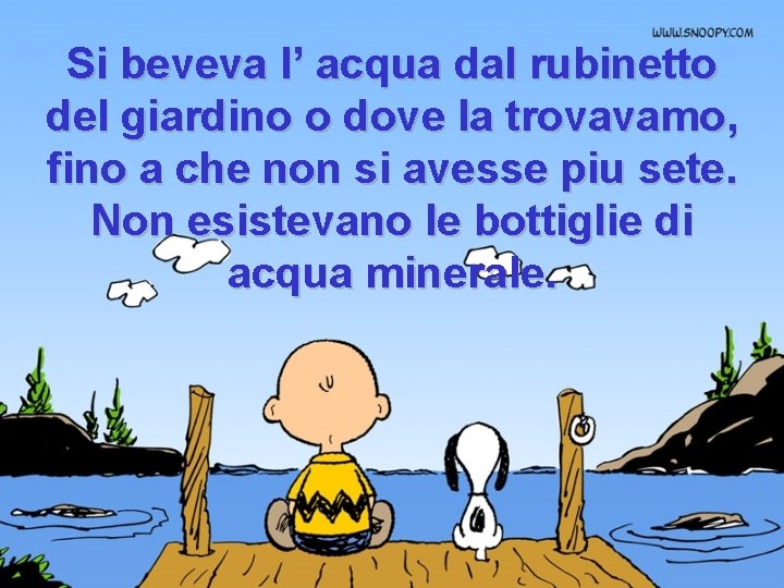 Si beveva l’ acqua dal rubinetto del giardino o dove la trovavamo, fino a Si beveva l’ acqua dal rubinetto del giardino o dove la trovavamo, fino a
