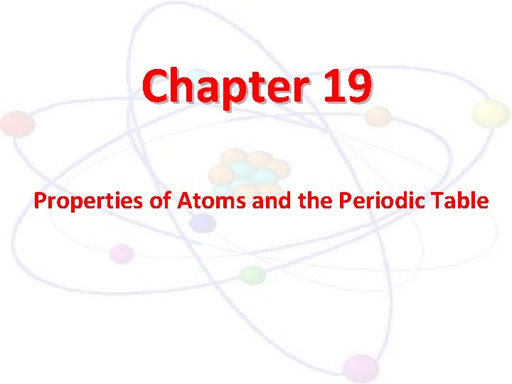 Chapter 19 Properties of Atoms and the Periodic