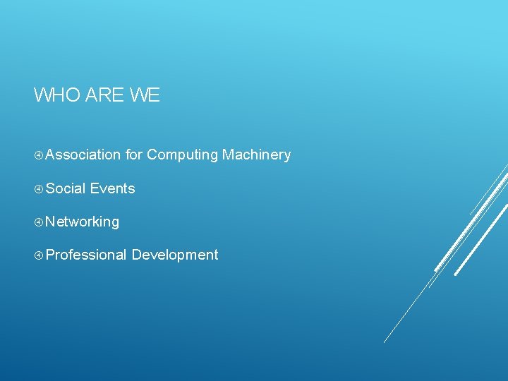 WHO ARE WE Association Social for Computing Machinery Events Networking Professional Development WHO ARE WE Association Social for Computing Machinery Events Networking Professional Development