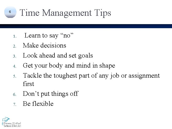 Time Management Tips 6 1. 2. 3. 4. 5. 6. 7. Learn to say