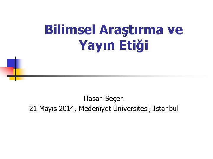 Bilimsel Araştırma ve Yayın Etiği Hasan Seçen 21 Mayıs 2014, Medeniyet Üniversitesi, İstanbul 