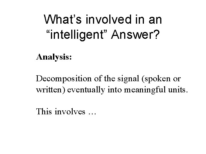 What’s involved in an “intelligent” Answer? Analysis: Decomposition of the signal (spoken or written) What’s involved in an “intelligent” Answer? Analysis: Decomposition of the signal (spoken or written)