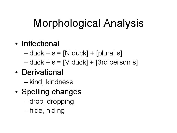 Morphological Analysis • Inflectional – duck + s = [N duck] + [plural s]