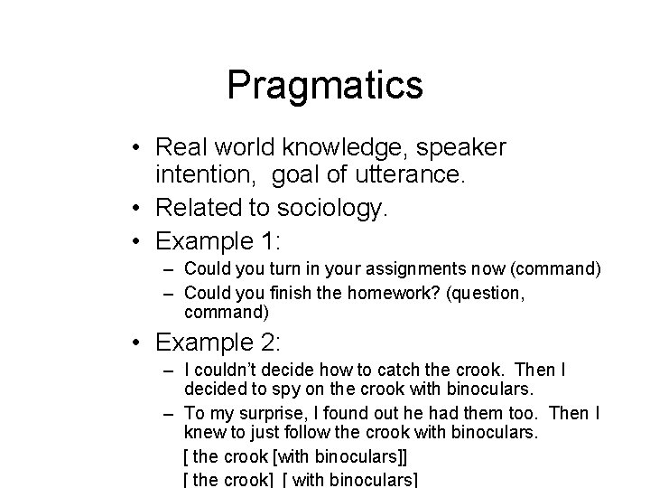Pragmatics • Real world knowledge, speaker intention, goal of utterance. • Related to sociology. Pragmatics • Real world knowledge, speaker intention, goal of utterance. • Related to sociology.