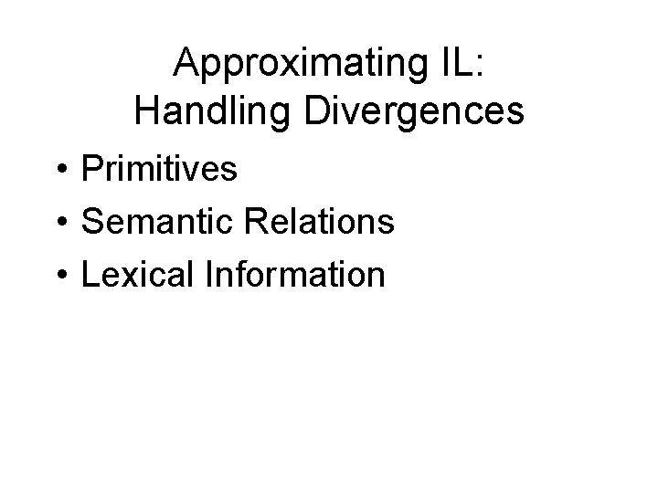 Approximating IL: Handling Divergences • Primitives • Semantic Relations • Lexical Information Approximating IL: Handling Divergences • Primitives • Semantic Relations • Lexical Information