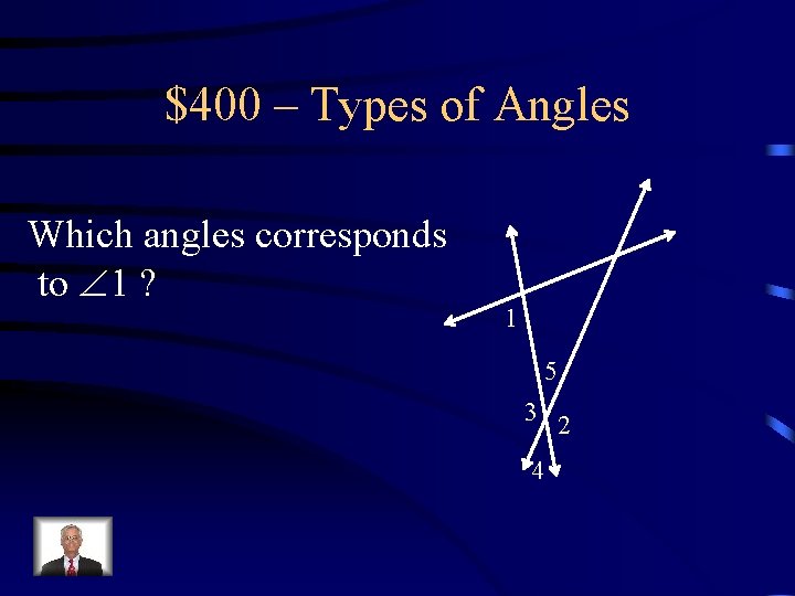 $400 – Types of Angles Which angles corresponds to 1 ? 1 5 3