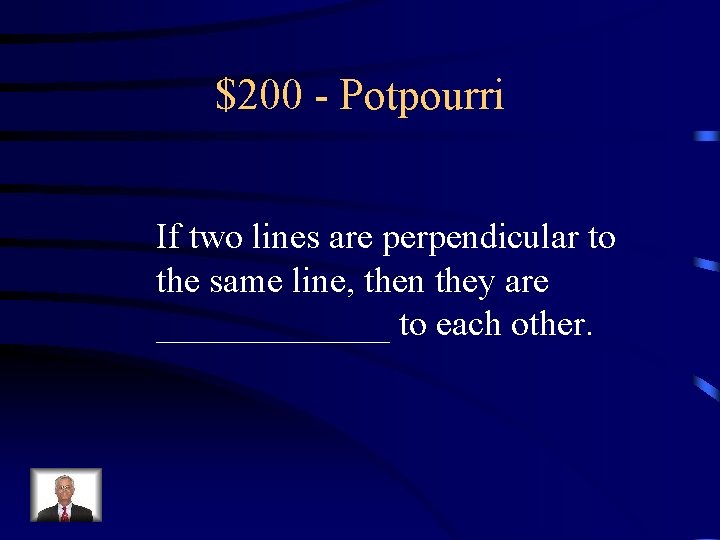 $200 - Potpourri If two lines are perpendicular to the same line, then they