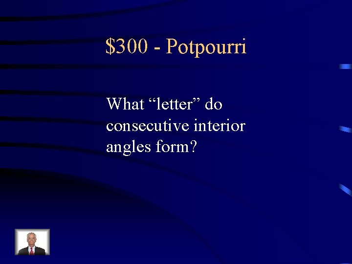 $300 - Potpourri What “letter” do consecutive interior angles form? 