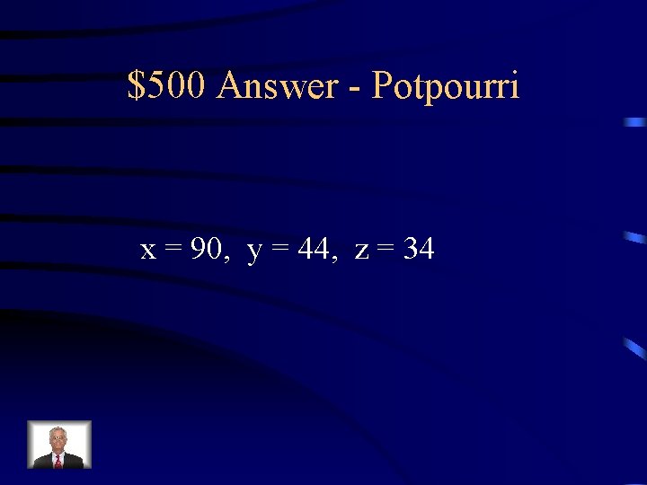 $500 Answer - Potpourri x = 90, y = 44, z = 34 