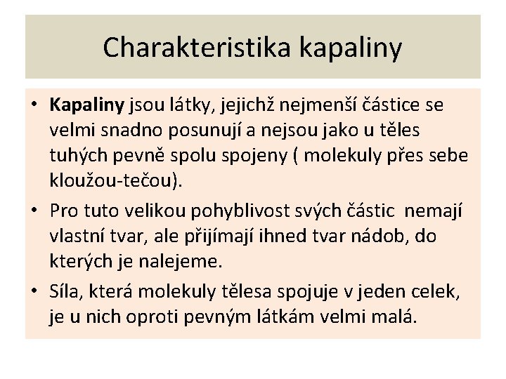 Charakteristika kapaliny • Kapaliny jsou látky, jejichž nejmenší částice se velmi snadno posunují a