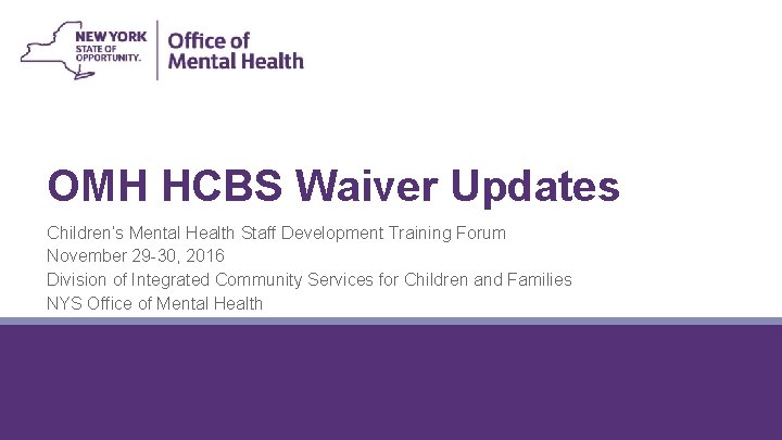 OMH HCBS Waiver Updates Children’s Mental Health Staff Development Training Forum November 29 -30,