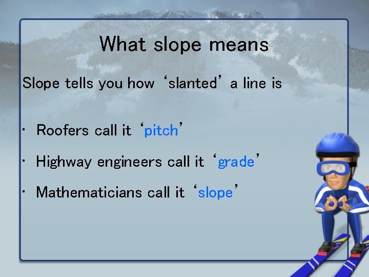 What slope means Slope tells you how ‘slanted’ a line is • Roofers call