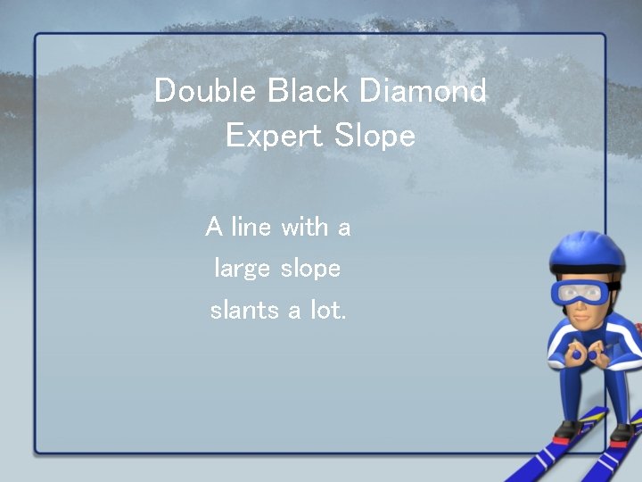 Double Black Diamond Expert Slope A line with a large slope slants a lot.