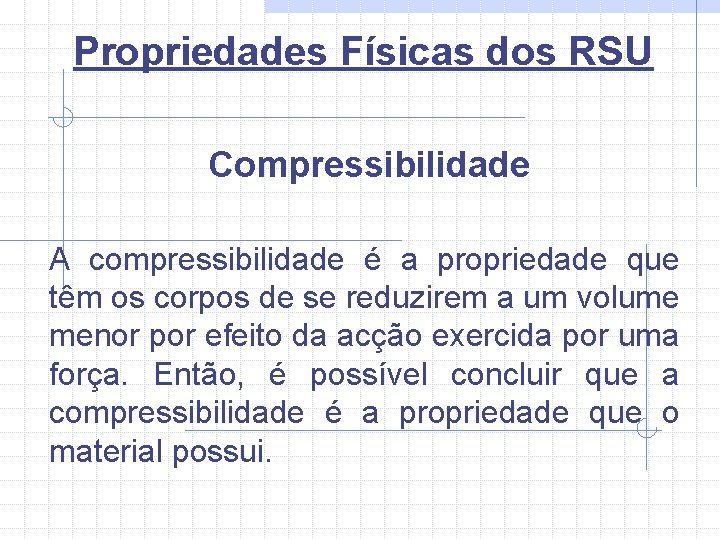 Propriedades Físicas dos RSU Compressibilidade A compressibilidade é a propriedade que têm os corpos