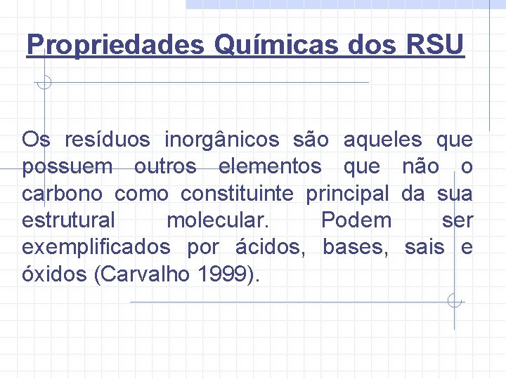 Propriedades Químicas dos RSU Os resíduos inorgânicos são aqueles que possuem outros elementos que