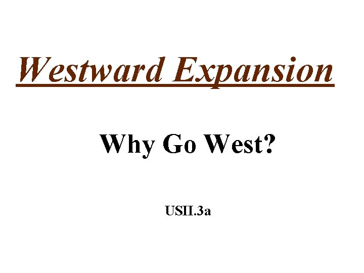 Westward Expansion Why Go West? USII. 3 a 