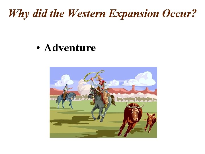 Why did the Western Expansion Occur? • Adventure 