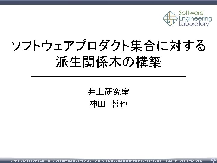 ソフトウェアプロダクト集合に対する 派生関係木の構築 井上研究室 神田 哲也 Software Engineering Laboratory, Department of Computer Science, Graduate School