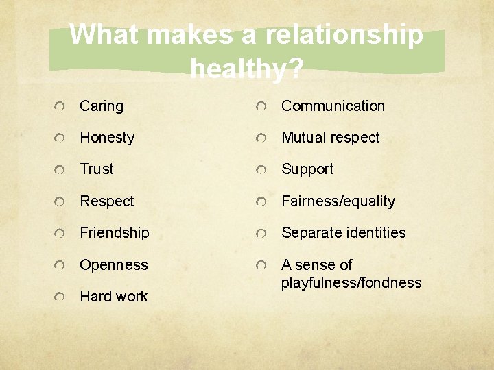 What makes a relationship healthy? Caring Communication Honesty Mutual respect Trust Support Respect Fairness/equality