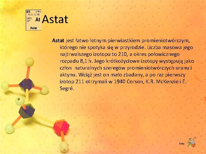 Astat jest łatwo lotnym pierwiastkiem promieniotwórczym, którego nie spotyka się w przyrodzie. Liczba masowa