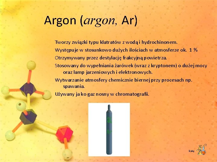 Argon (argon, Ar) Tworzy związki typu klatratów z wodą i hydrochinonem. Występuje w stosunkowo